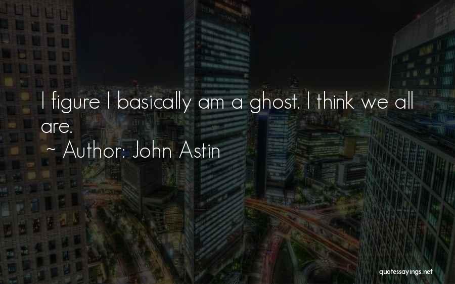 John Astin Quotes: I Figure I Basically Am A Ghost. I Think We All Are.