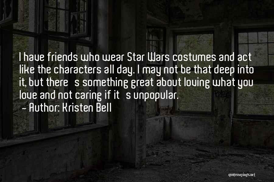 Kristen Bell Quotes: I Have Friends Who Wear Star Wars Costumes And Act Like The Characters All Day. I May Not Be That