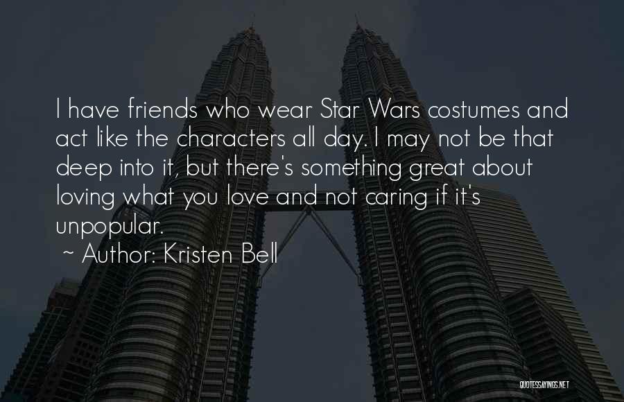 Kristen Bell Quotes: I Have Friends Who Wear Star Wars Costumes And Act Like The Characters All Day. I May Not Be That