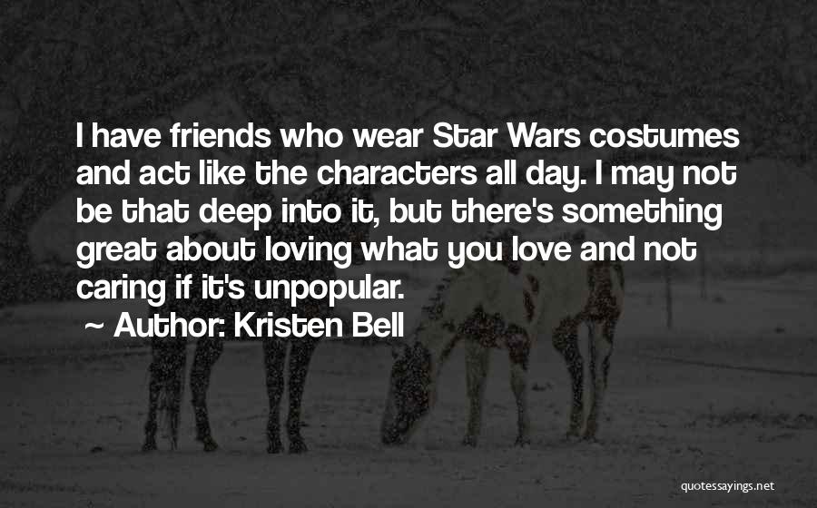 Kristen Bell Quotes: I Have Friends Who Wear Star Wars Costumes And Act Like The Characters All Day. I May Not Be That