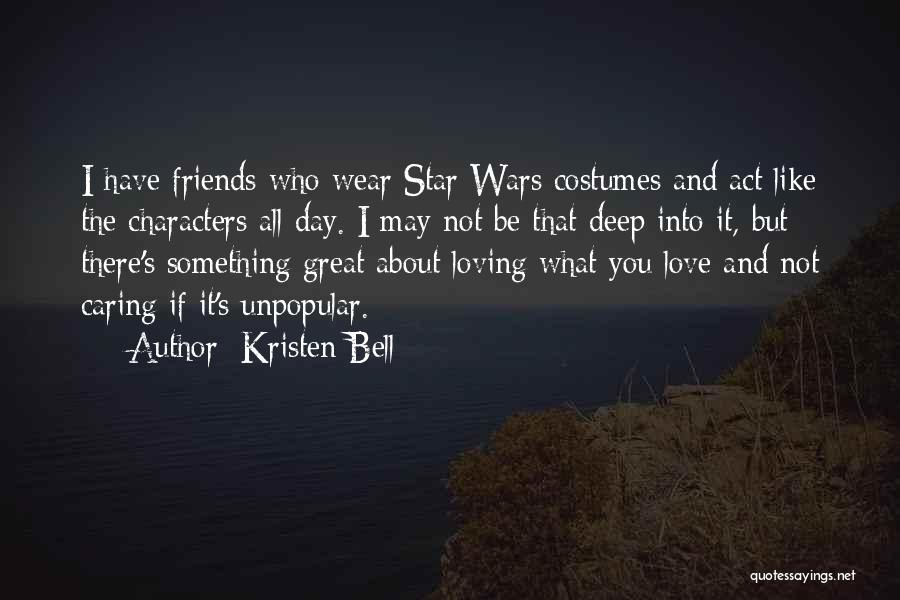 Kristen Bell Quotes: I Have Friends Who Wear Star Wars Costumes And Act Like The Characters All Day. I May Not Be That