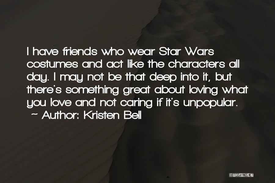 Kristen Bell Quotes: I Have Friends Who Wear Star Wars Costumes And Act Like The Characters All Day. I May Not Be That