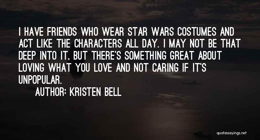 Kristen Bell Quotes: I Have Friends Who Wear Star Wars Costumes And Act Like The Characters All Day. I May Not Be That