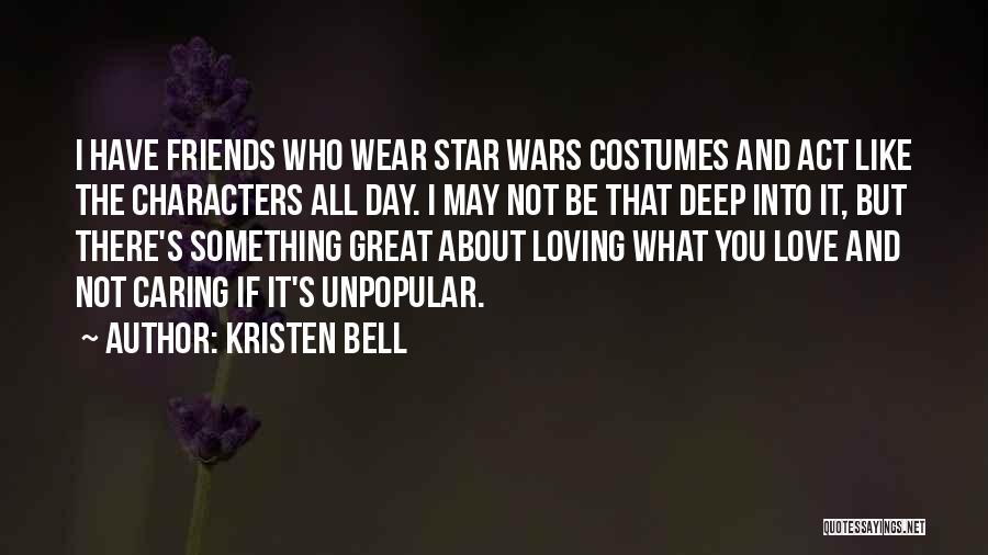 Kristen Bell Quotes: I Have Friends Who Wear Star Wars Costumes And Act Like The Characters All Day. I May Not Be That