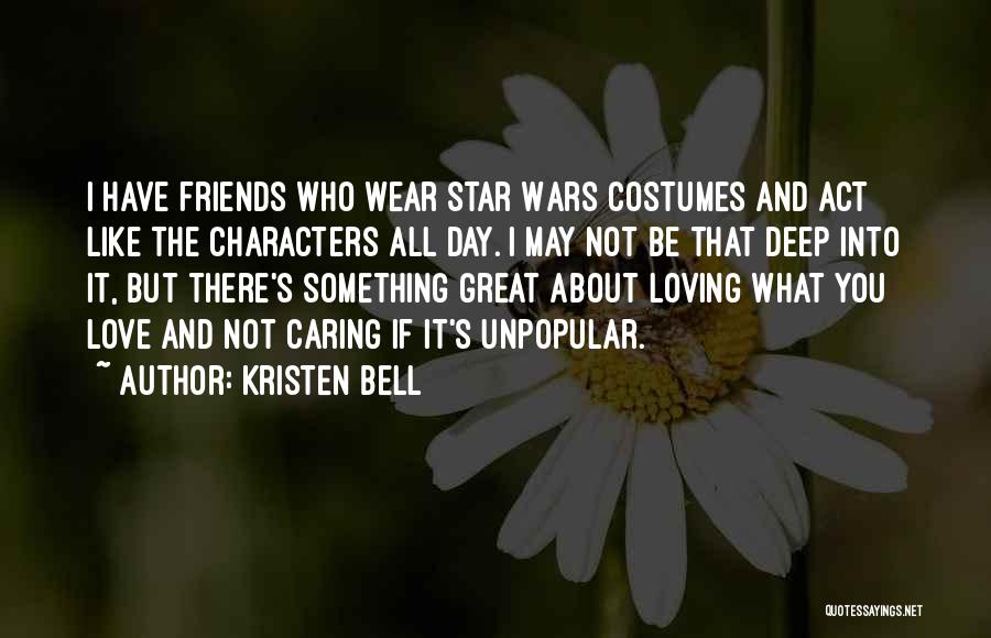 Kristen Bell Quotes: I Have Friends Who Wear Star Wars Costumes And Act Like The Characters All Day. I May Not Be That