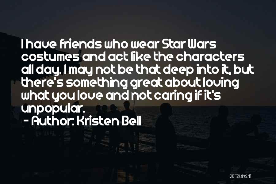 Kristen Bell Quotes: I Have Friends Who Wear Star Wars Costumes And Act Like The Characters All Day. I May Not Be That