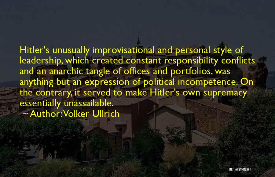 Volker Ullrich Quotes: Hitler's Unusually Improvisational And Personal Style Of Leadership, Which Created Constant Responsibility Conflicts And An Anarchic Tangle Of Offices And