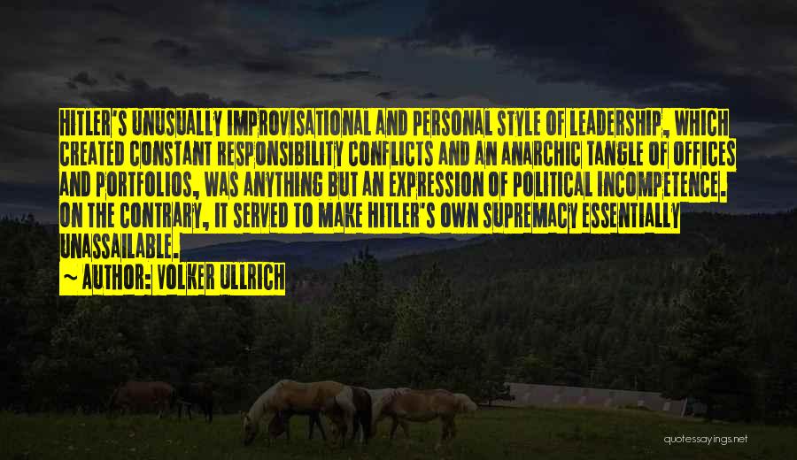 Volker Ullrich Quotes: Hitler's Unusually Improvisational And Personal Style Of Leadership, Which Created Constant Responsibility Conflicts And An Anarchic Tangle Of Offices And
