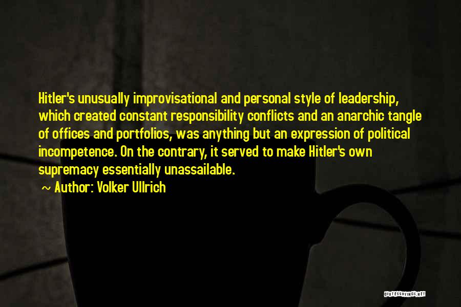Volker Ullrich Quotes: Hitler's Unusually Improvisational And Personal Style Of Leadership, Which Created Constant Responsibility Conflicts And An Anarchic Tangle Of Offices And