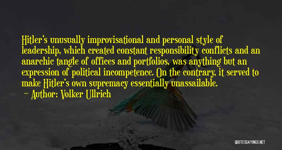 Volker Ullrich Quotes: Hitler's Unusually Improvisational And Personal Style Of Leadership, Which Created Constant Responsibility Conflicts And An Anarchic Tangle Of Offices And