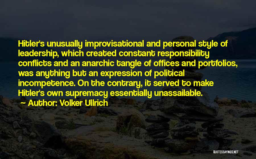 Volker Ullrich Quotes: Hitler's Unusually Improvisational And Personal Style Of Leadership, Which Created Constant Responsibility Conflicts And An Anarchic Tangle Of Offices And