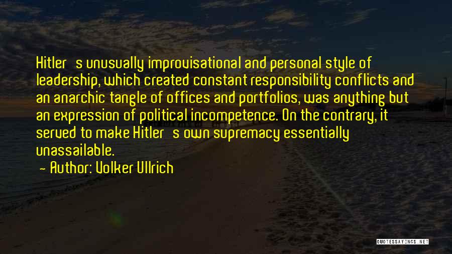 Volker Ullrich Quotes: Hitler's Unusually Improvisational And Personal Style Of Leadership, Which Created Constant Responsibility Conflicts And An Anarchic Tangle Of Offices And