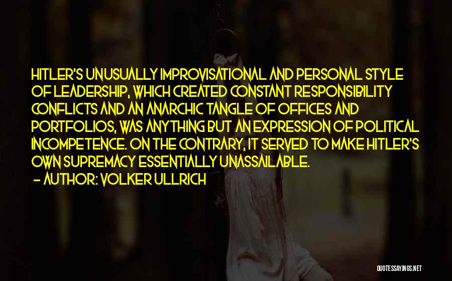 Volker Ullrich Quotes: Hitler's Unusually Improvisational And Personal Style Of Leadership, Which Created Constant Responsibility Conflicts And An Anarchic Tangle Of Offices And