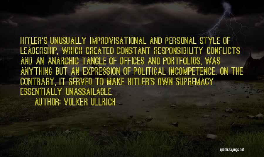 Volker Ullrich Quotes: Hitler's Unusually Improvisational And Personal Style Of Leadership, Which Created Constant Responsibility Conflicts And An Anarchic Tangle Of Offices And