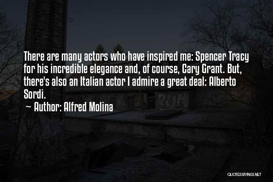 Alfred Molina Quotes: There Are Many Actors Who Have Inspired Me: Spencer Tracy For His Incredible Elegance And, Of Course, Cary Grant. But,