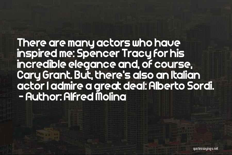 Alfred Molina Quotes: There Are Many Actors Who Have Inspired Me: Spencer Tracy For His Incredible Elegance And, Of Course, Cary Grant. But,