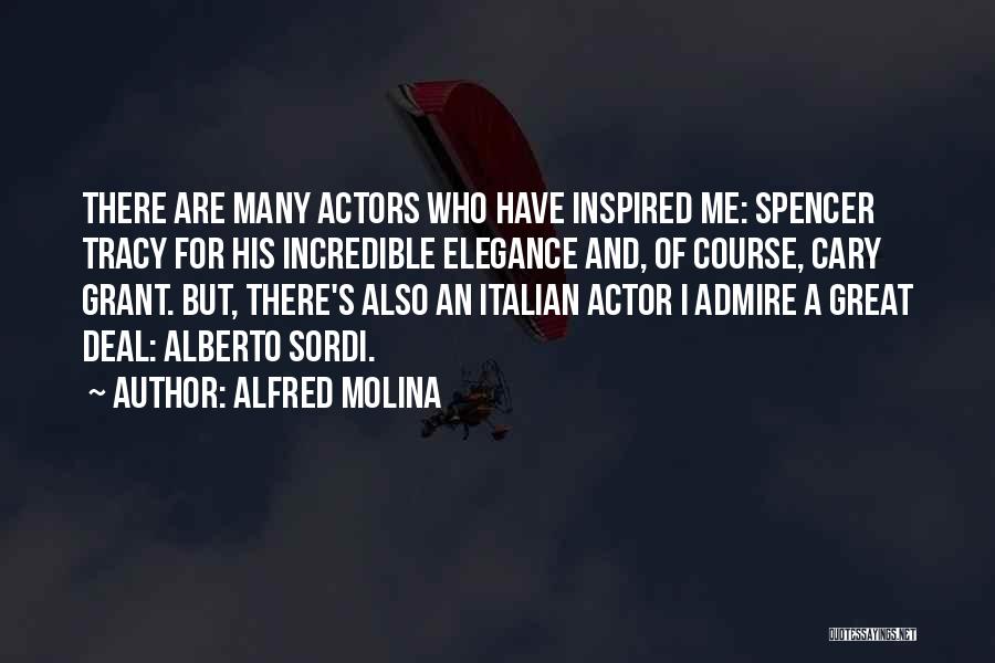 Alfred Molina Quotes: There Are Many Actors Who Have Inspired Me: Spencer Tracy For His Incredible Elegance And, Of Course, Cary Grant. But,