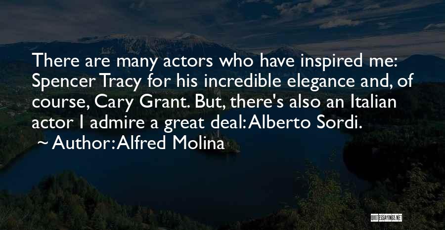 Alfred Molina Quotes: There Are Many Actors Who Have Inspired Me: Spencer Tracy For His Incredible Elegance And, Of Course, Cary Grant. But,
