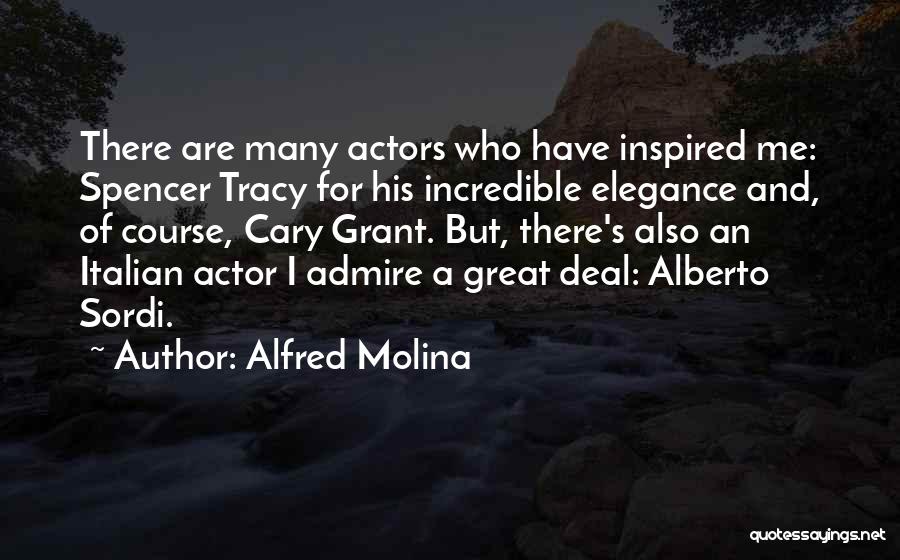 Alfred Molina Quotes: There Are Many Actors Who Have Inspired Me: Spencer Tracy For His Incredible Elegance And, Of Course, Cary Grant. But,