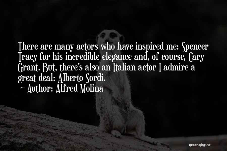 Alfred Molina Quotes: There Are Many Actors Who Have Inspired Me: Spencer Tracy For His Incredible Elegance And, Of Course, Cary Grant. But,