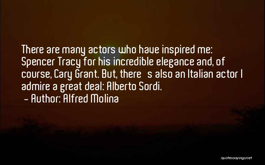 Alfred Molina Quotes: There Are Many Actors Who Have Inspired Me: Spencer Tracy For His Incredible Elegance And, Of Course, Cary Grant. But,