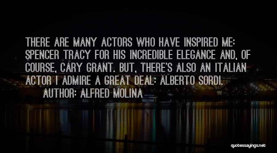 Alfred Molina Quotes: There Are Many Actors Who Have Inspired Me: Spencer Tracy For His Incredible Elegance And, Of Course, Cary Grant. But,