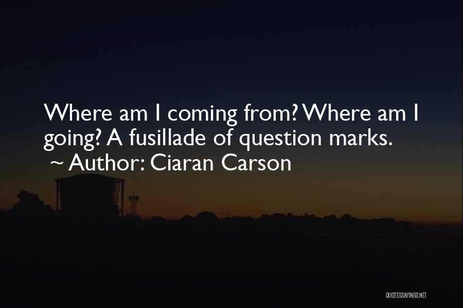 Ciaran Carson Quotes: Where Am I Coming From? Where Am I Going? A Fusillade Of Question Marks.
