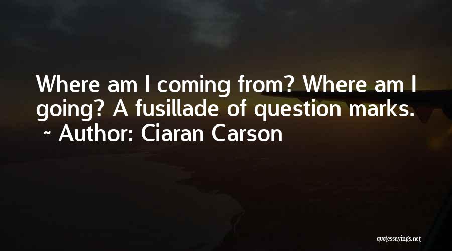 Ciaran Carson Quotes: Where Am I Coming From? Where Am I Going? A Fusillade Of Question Marks.