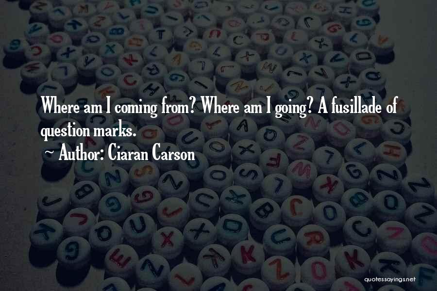Ciaran Carson Quotes: Where Am I Coming From? Where Am I Going? A Fusillade Of Question Marks.