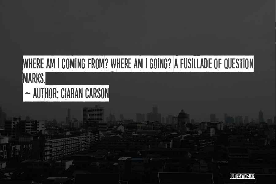 Ciaran Carson Quotes: Where Am I Coming From? Where Am I Going? A Fusillade Of Question Marks.
