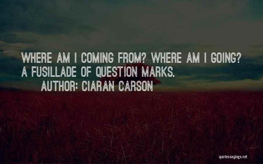 Ciaran Carson Quotes: Where Am I Coming From? Where Am I Going? A Fusillade Of Question Marks.