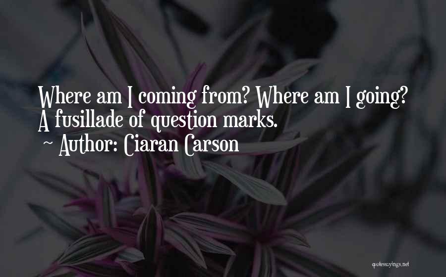 Ciaran Carson Quotes: Where Am I Coming From? Where Am I Going? A Fusillade Of Question Marks.
