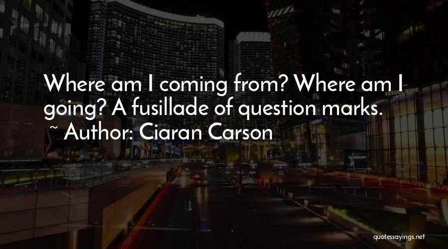 Ciaran Carson Quotes: Where Am I Coming From? Where Am I Going? A Fusillade Of Question Marks.