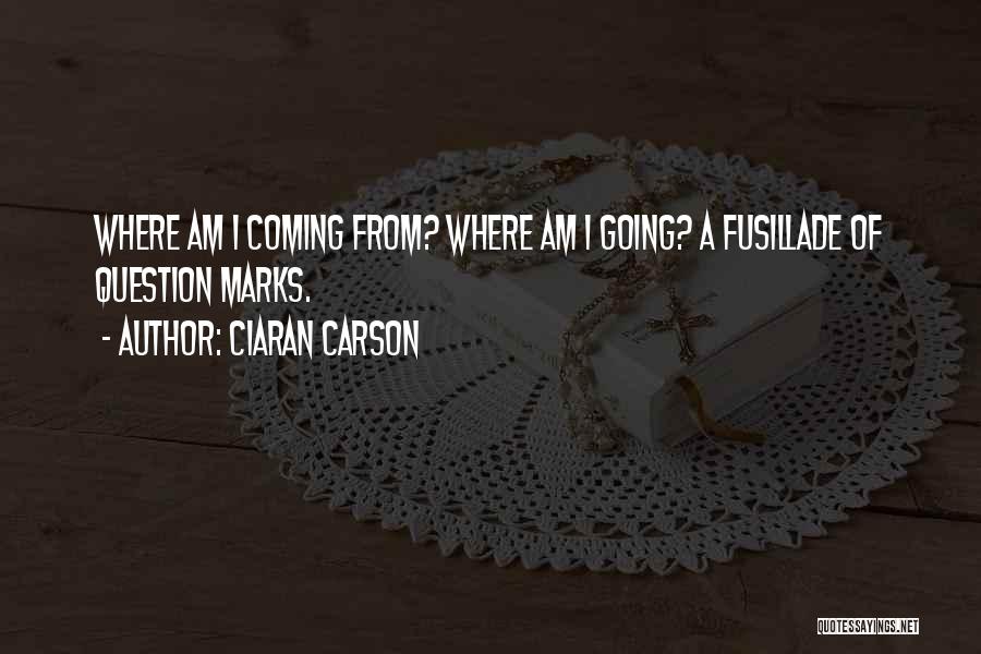 Ciaran Carson Quotes: Where Am I Coming From? Where Am I Going? A Fusillade Of Question Marks.