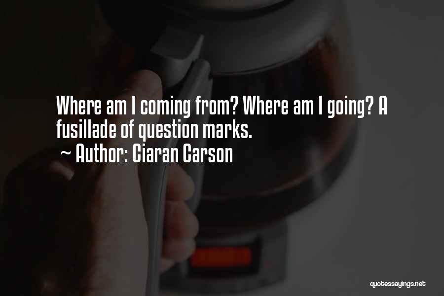 Ciaran Carson Quotes: Where Am I Coming From? Where Am I Going? A Fusillade Of Question Marks.
