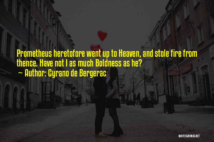 Cyrano De Bergerac Quotes: Prometheus Heretofore Went Up To Heaven, And Stole Fire From Thence. Have Not I As Much Boldness As He?