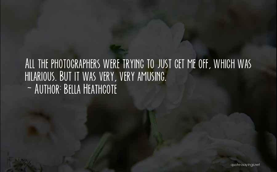 Bella Heathcote Quotes: All The Photographers Were Trying To Just Get Me Off, Which Was Hilarious. But It Was Very, Very Amusing.