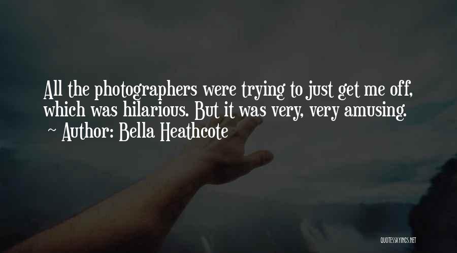 Bella Heathcote Quotes: All The Photographers Were Trying To Just Get Me Off, Which Was Hilarious. But It Was Very, Very Amusing.