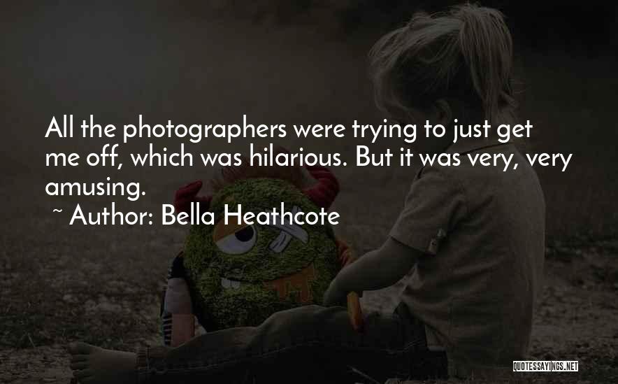 Bella Heathcote Quotes: All The Photographers Were Trying To Just Get Me Off, Which Was Hilarious. But It Was Very, Very Amusing.