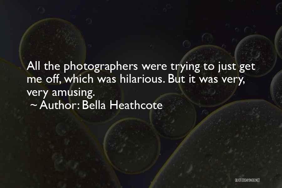 Bella Heathcote Quotes: All The Photographers Were Trying To Just Get Me Off, Which Was Hilarious. But It Was Very, Very Amusing.