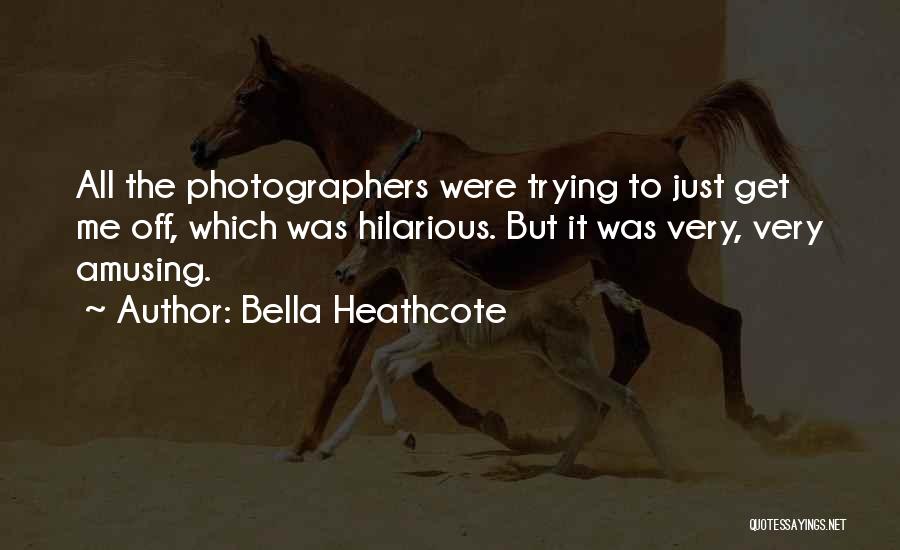 Bella Heathcote Quotes: All The Photographers Were Trying To Just Get Me Off, Which Was Hilarious. But It Was Very, Very Amusing.