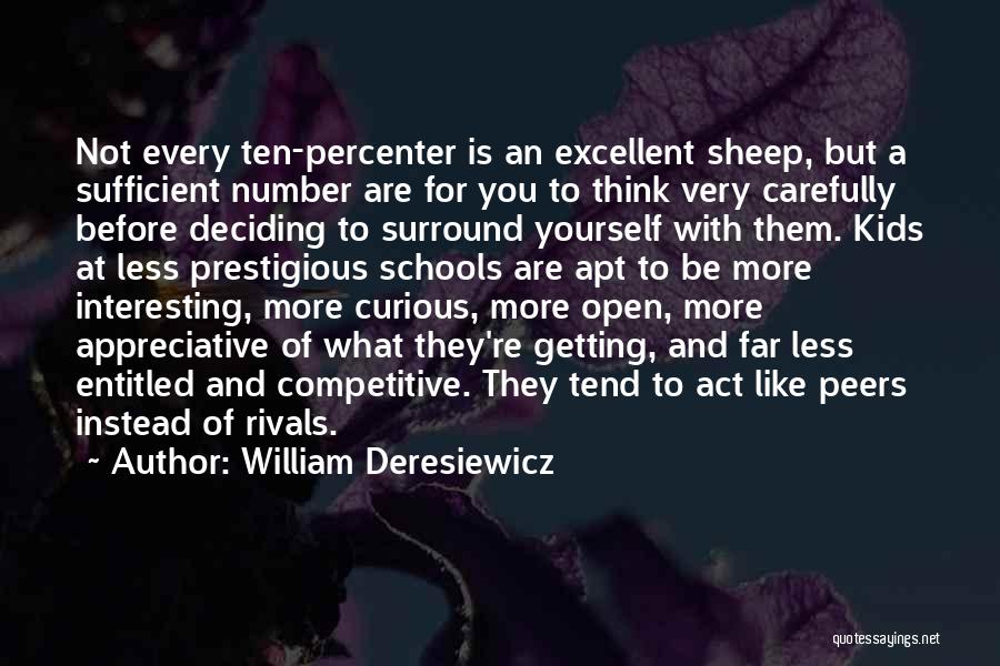 William Deresiewicz Quotes: Not Every Ten-percenter Is An Excellent Sheep, But A Sufficient Number Are For You To Think Very Carefully Before Deciding