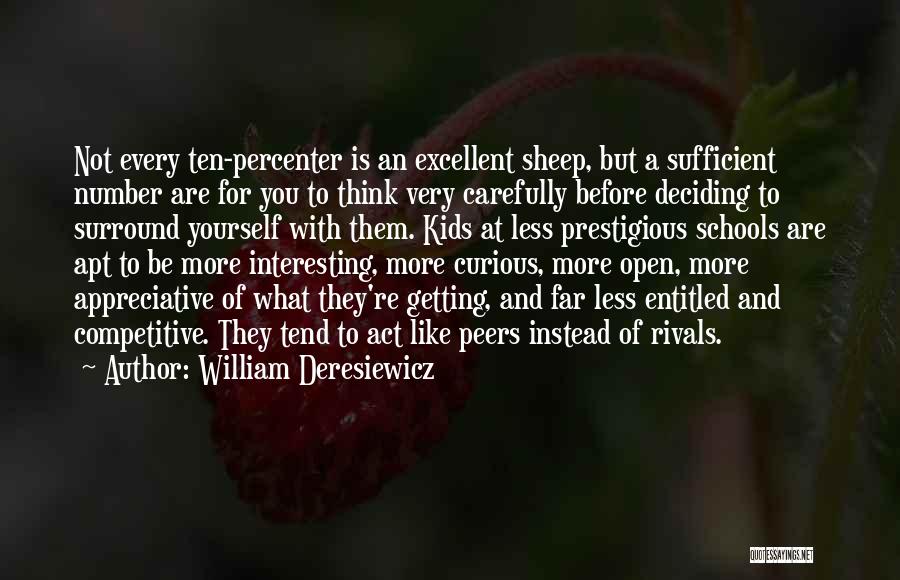 William Deresiewicz Quotes: Not Every Ten-percenter Is An Excellent Sheep, But A Sufficient Number Are For You To Think Very Carefully Before Deciding