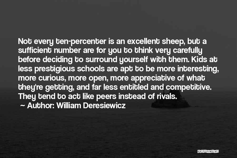 William Deresiewicz Quotes: Not Every Ten-percenter Is An Excellent Sheep, But A Sufficient Number Are For You To Think Very Carefully Before Deciding