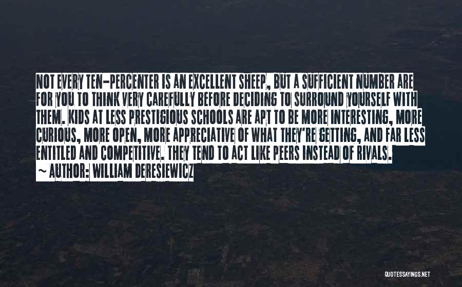 William Deresiewicz Quotes: Not Every Ten-percenter Is An Excellent Sheep, But A Sufficient Number Are For You To Think Very Carefully Before Deciding