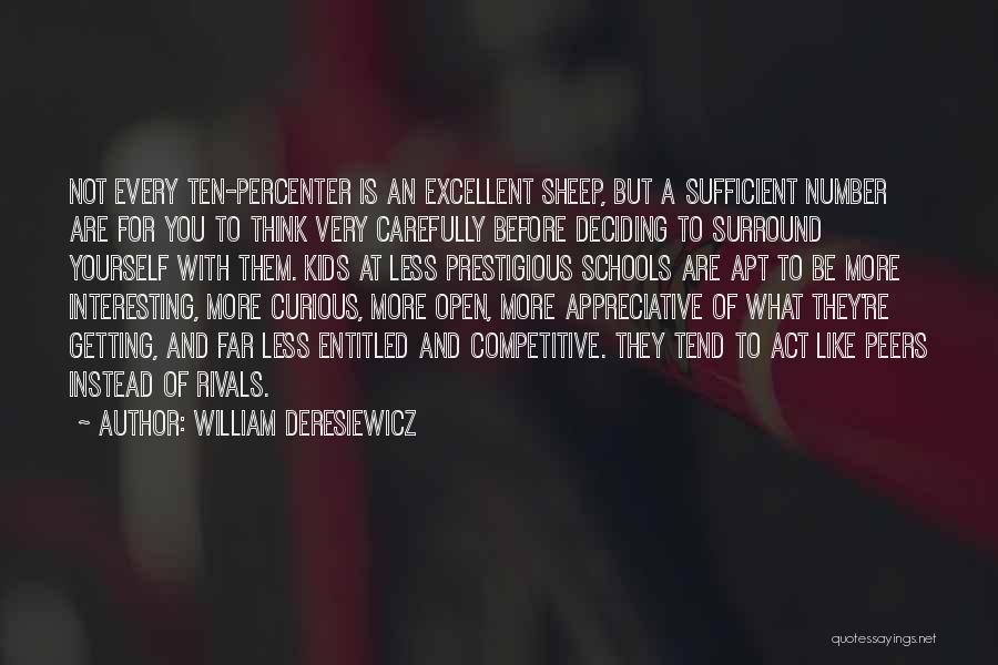 William Deresiewicz Quotes: Not Every Ten-percenter Is An Excellent Sheep, But A Sufficient Number Are For You To Think Very Carefully Before Deciding