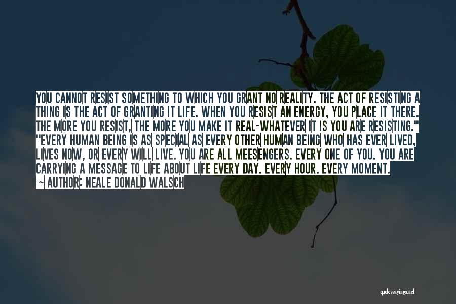 Neale Donald Walsch Quotes: You Cannot Resist Something To Which You Grant No Reality. The Act Of Resisting A Thing Is The Act Of