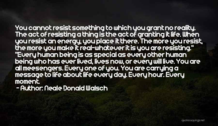 Neale Donald Walsch Quotes: You Cannot Resist Something To Which You Grant No Reality. The Act Of Resisting A Thing Is The Act Of