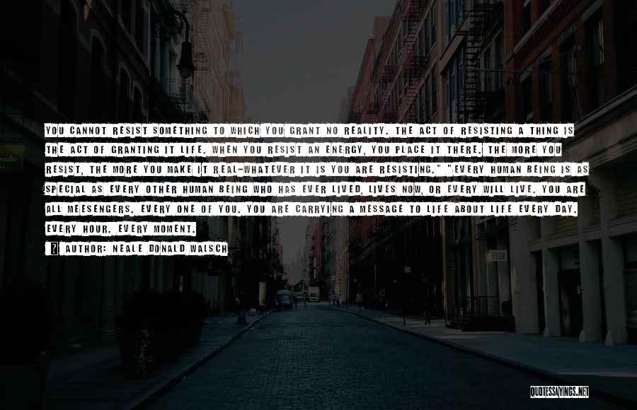 Neale Donald Walsch Quotes: You Cannot Resist Something To Which You Grant No Reality. The Act Of Resisting A Thing Is The Act Of