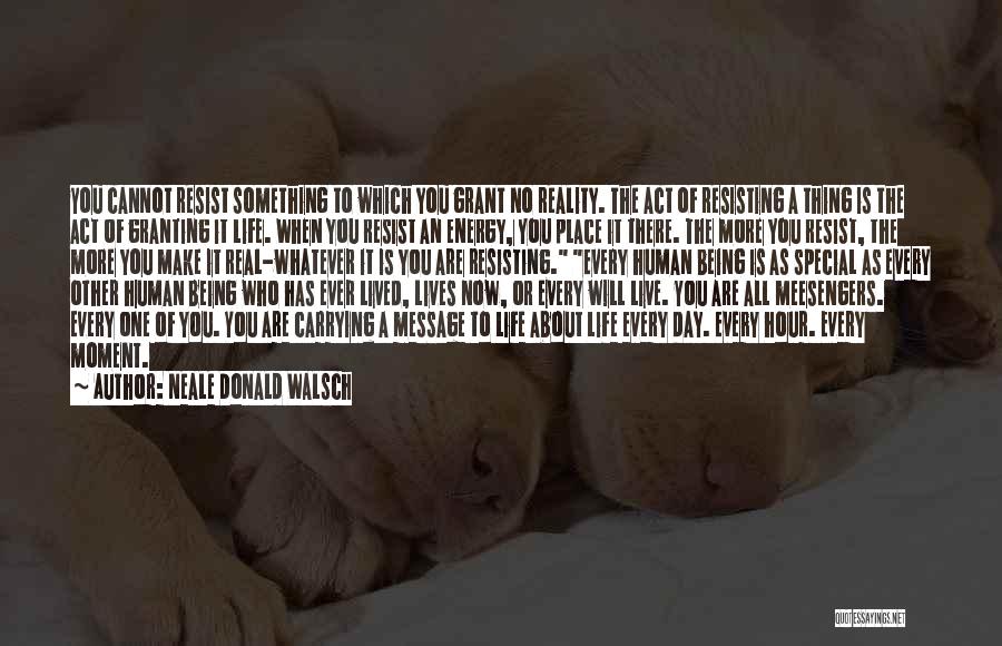 Neale Donald Walsch Quotes: You Cannot Resist Something To Which You Grant No Reality. The Act Of Resisting A Thing Is The Act Of